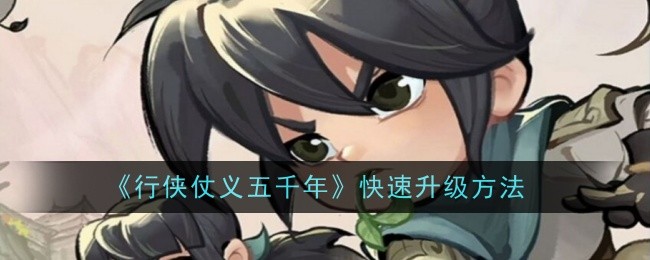 《行侠仗义五千年》快速升级方法_《行侠仗义五千年》如何快速升级
