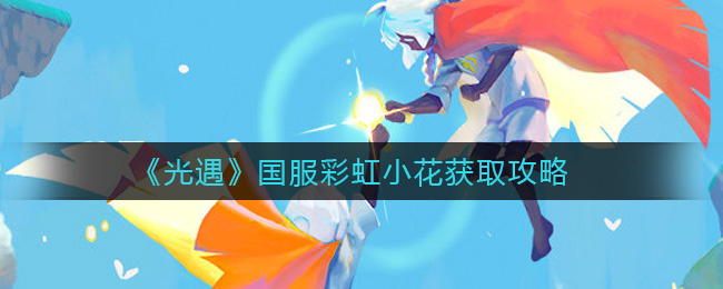《光遇》国服彩虹小花获取攻略