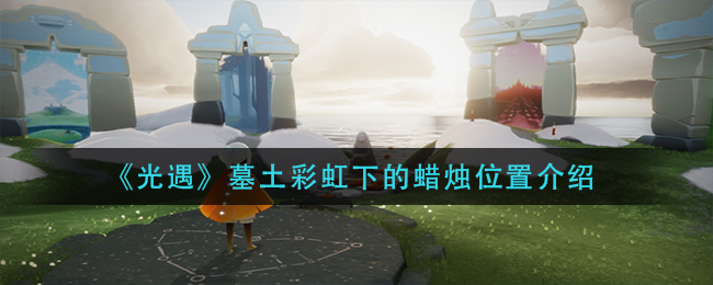 光遇墓土彩虹下的蜡烛位置介绍