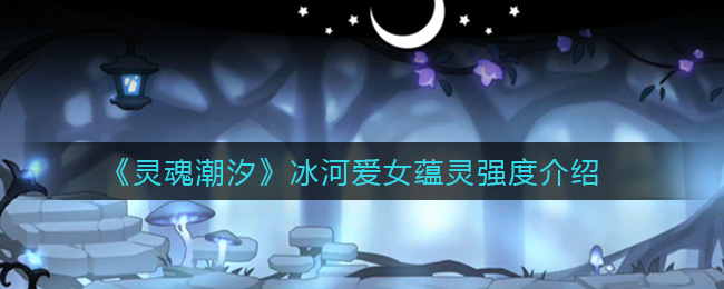 灵魂潮汐冰河爱女蕴灵强度介绍