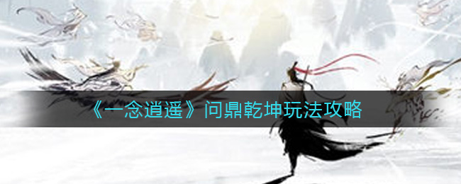 一念逍遥问鼎乾坤玩法攻略