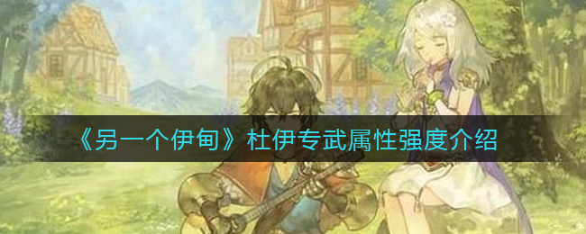 另一个伊甸杜伊专武属性强度介绍