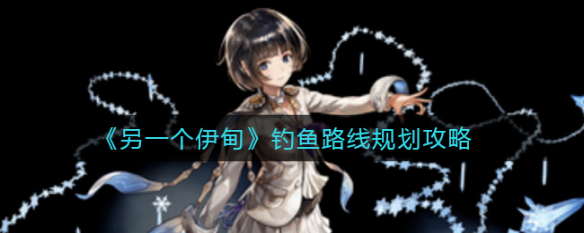 另一个伊甸钓鱼路线规划攻略