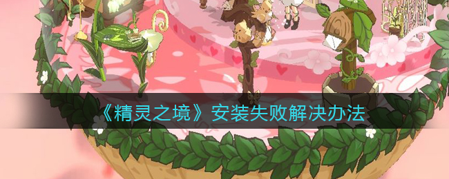 精灵之境游戏安装失败解决办法