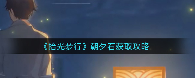 拾光梦行朝夕石获取攻略