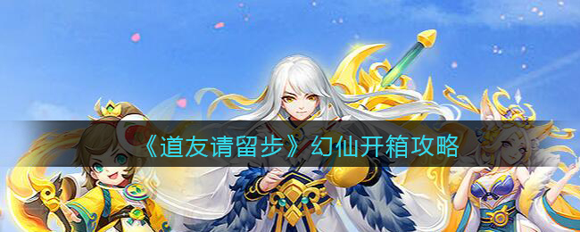 道友请留步青曜幻仙开箱攻略