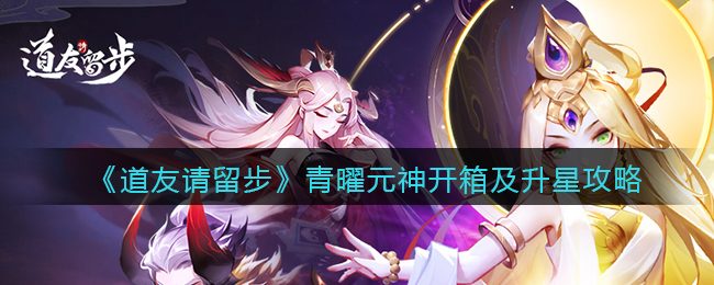 道友请留步青曜元神开箱及升星攻略