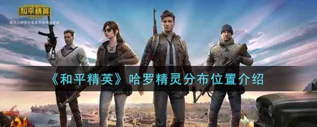 和平精英哈罗精灵分布位置介绍