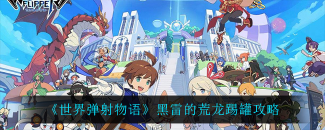 《世界弹射物语》黑雷的荒龙踢罐攻略