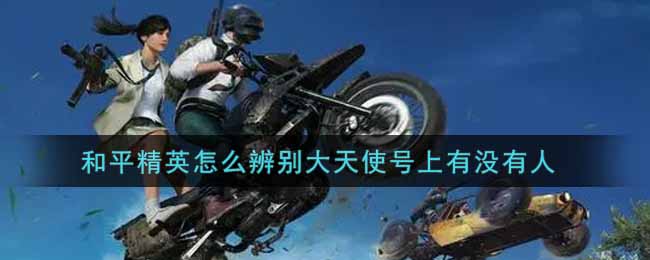 和平精英怎么辨别大天使号上有没有人