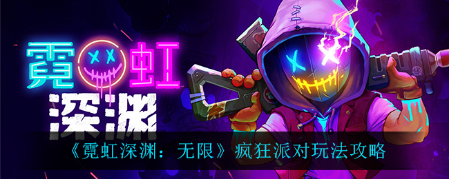 《霓虹深渊：无限》疯狂派对玩法攻略