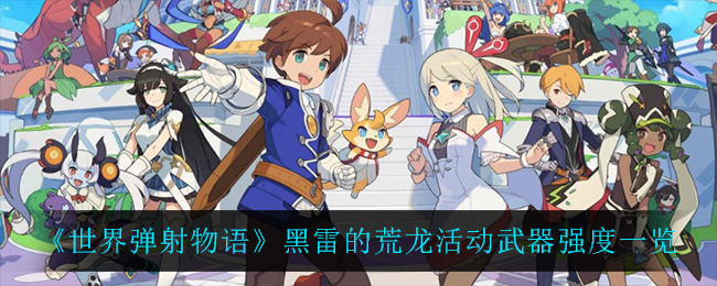 《世界弹射物语》黑雷的荒龙活动武器强度一览