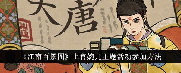 《江南百景图》上官婉儿主题活动怎么参与_《江南百景图》上官婉儿主题活动详情