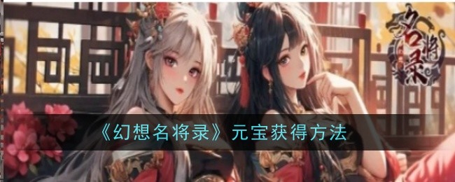 《幻想名将录》元宝如何获取_《幻想名将录》元宝获得方法