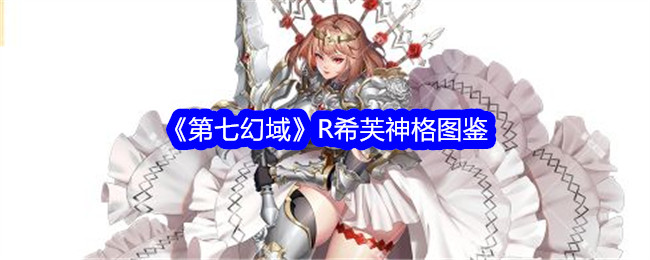 《第七幻域》R希芙技能效果_《第七幻域》R希芙神格图鉴