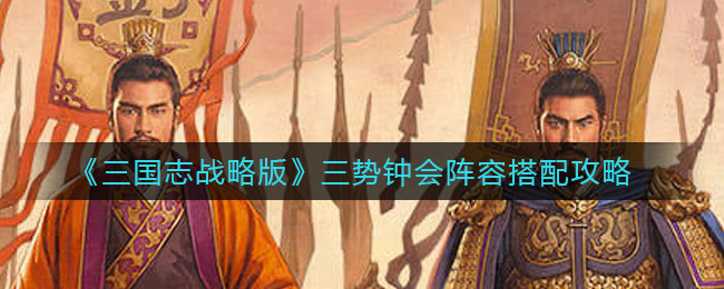 《三国志战略版》三势钟会阵容搭配攻略