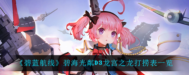 《碧蓝航线》碧海光粼D3龙宫之龙打捞表一览