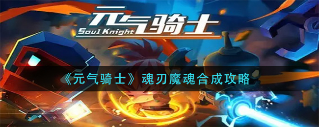 《元气骑士》魂刃魔魂合成攻略