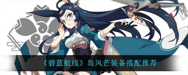 《碧蓝航线》岛风芒装备搭配推荐