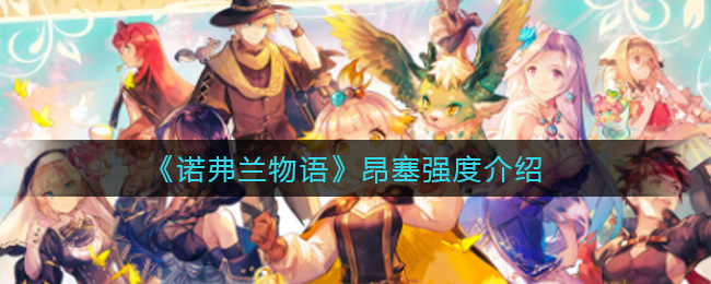 《诺弗兰物语》昂塞强度介绍