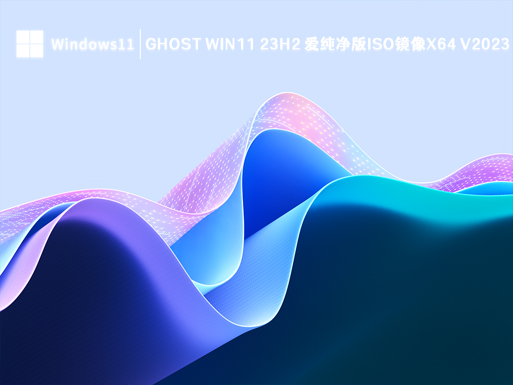 Ghost Win11 23H2 爱纯净版iso镜像x64简体版_Ghost Win11 23H2 爱纯净版iso镜像x64下载家庭版