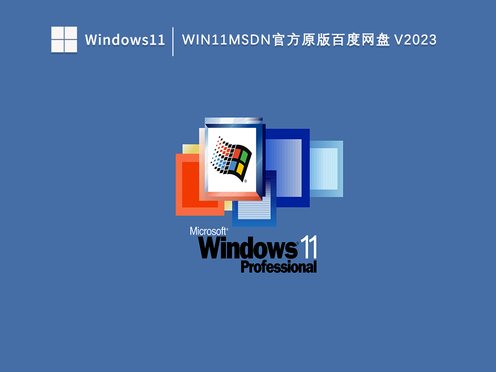 Win11msdn官方原版百度网盘 V2023中文版正式版_Win11msdn官方原版百度网盘 V2023家庭版最新版