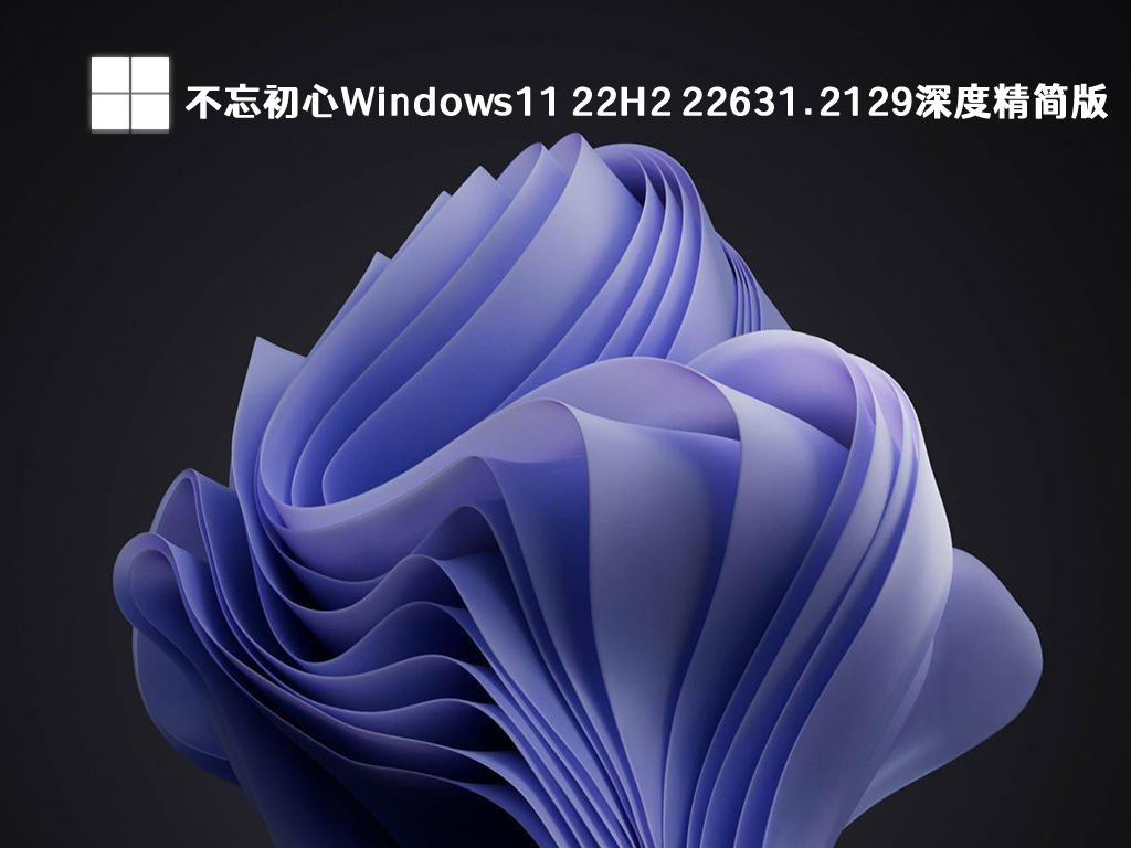 不忘初心Windows11 22H2 22631.2129深度精简版简体中文版_不忘初心Windows11 22H2 22631.2129深度精简版最新版本下载