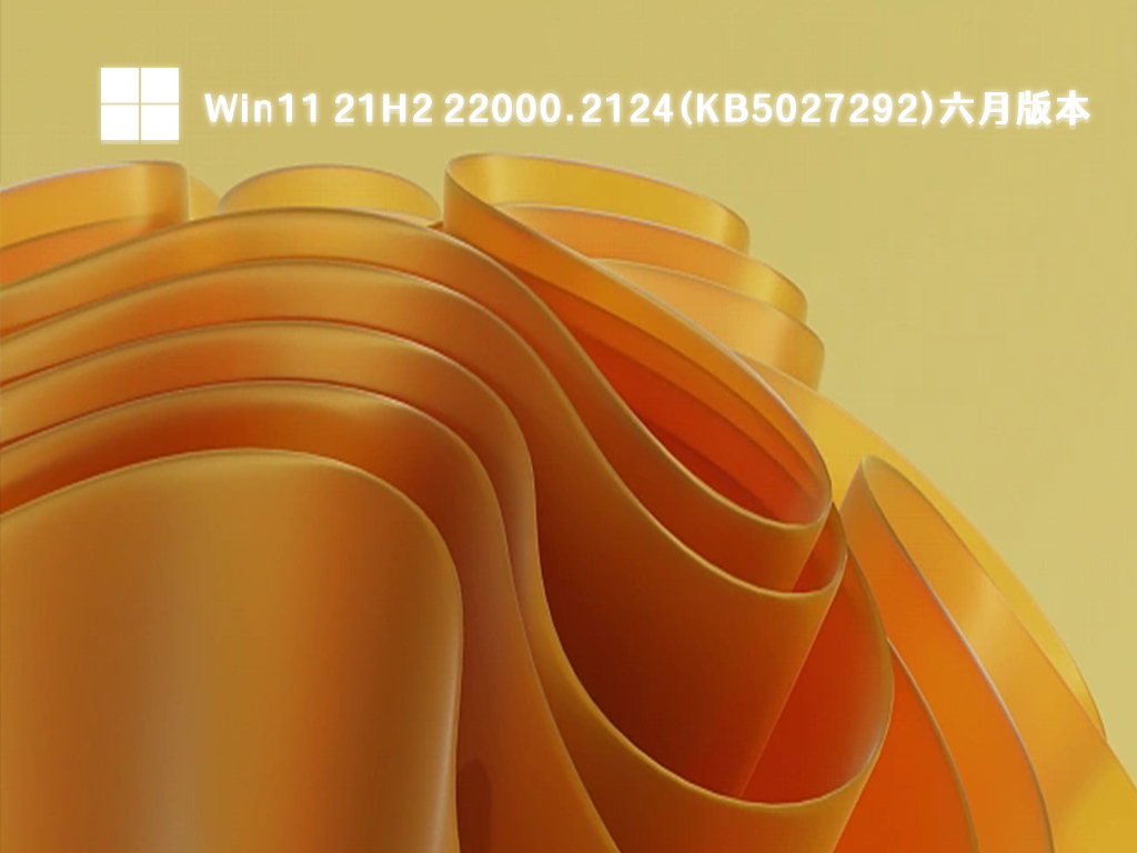 Win11 21H2 22000.2124(KB5027292)六月版本更新下载正式版_Win11 21H2 22000.2124(KB5027292)六月版本更新最新版本下载