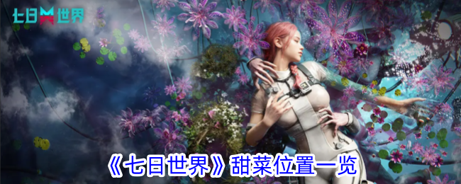 《七日世界》甜菜位置分享_《七日世界》甜菜位在哪
