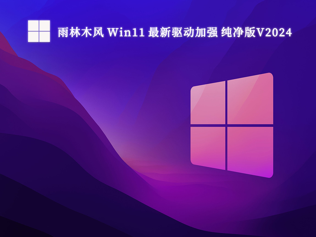 雨林木风 Win11 最新驱动加强 纯净版中文版完整版_Win11 最新驱动加强 纯净版家庭版下载