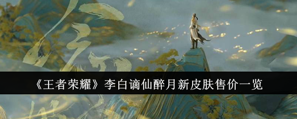 王者荣耀李白谪仙醉月新皮肤售价多少钱