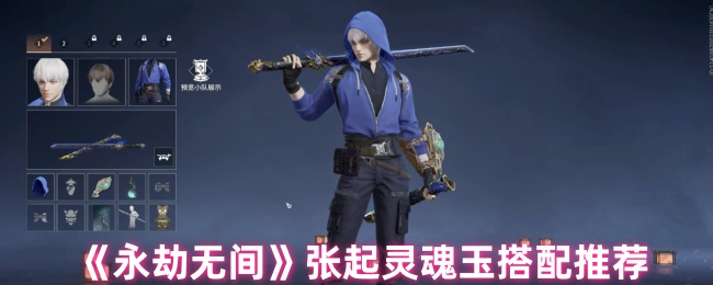 《永劫无间》张起灵魂玉搭配推荐_《永劫无间》张起灵魂玉搭配攻略