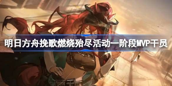 明日方舟挽歌燃烧殆尽一阶段MVP干员介绍 挽歌燃烧殆尽第一阶段有哪些干员[多图]图片1