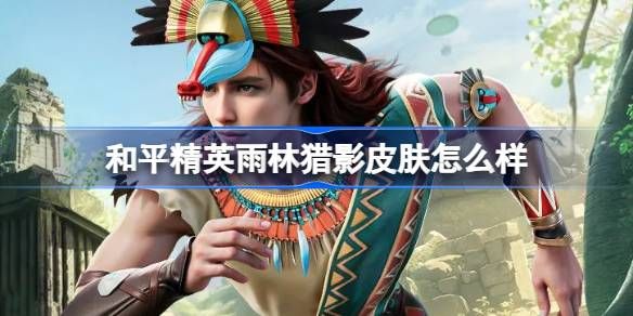 和平精英雨林猎影皮肤怎么样 雨林猎影是否值得购买[多图]图片1