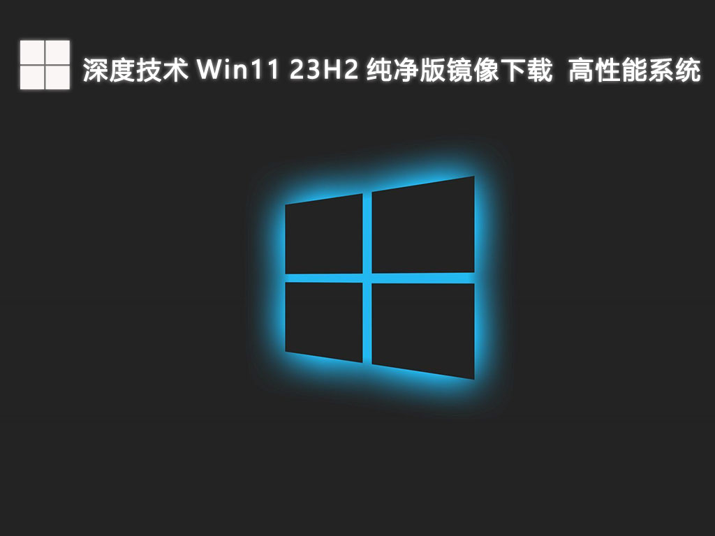 深度技术 Win11 23H2 纯净版镜像高性能系统V2024下载中文正式版_Win11 23H2 纯净版镜像高性能系统最新版专业版
