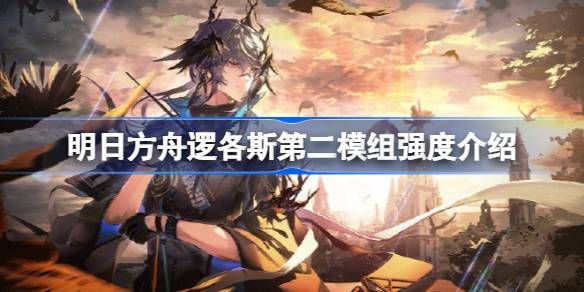 明日方舟逻各斯第二模组强度攻略 逻各斯第二模组强度怎么样[多图]图片1