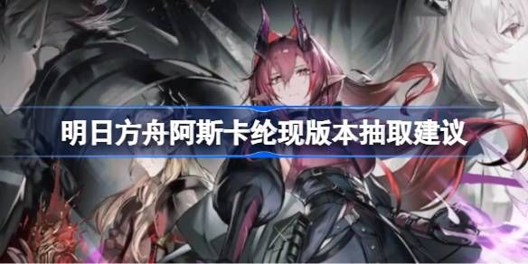 明日方舟阿斯卡纶是否值得抽 现版本阿斯卡纶要不要抽[多图]图片1