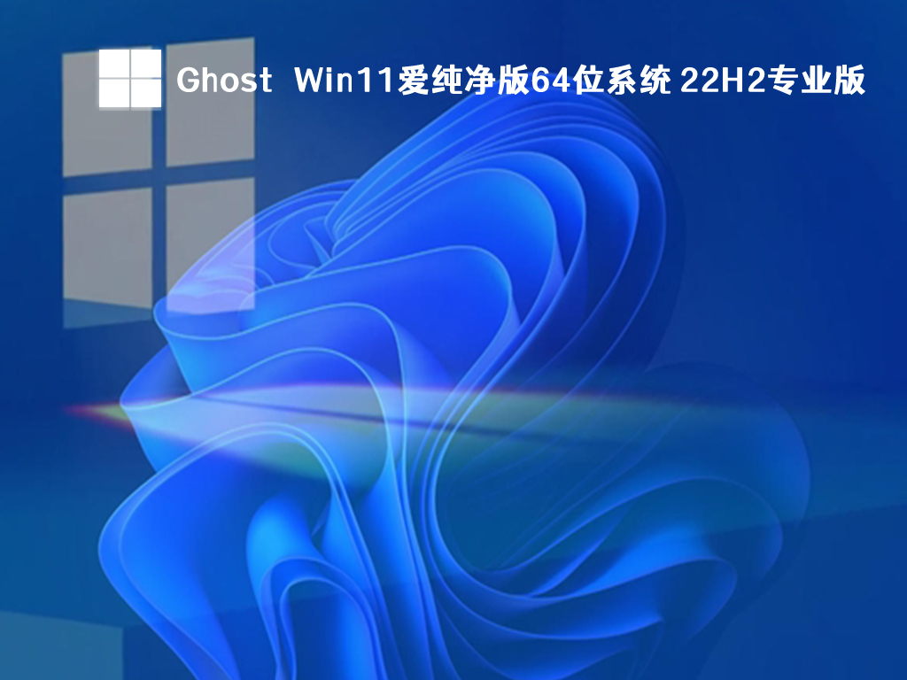 Ghost Win11爱纯净版64位系统 22H2专业版中文版_Ghost Win11爱纯净版64位系统 22H2专业版最新版本下载