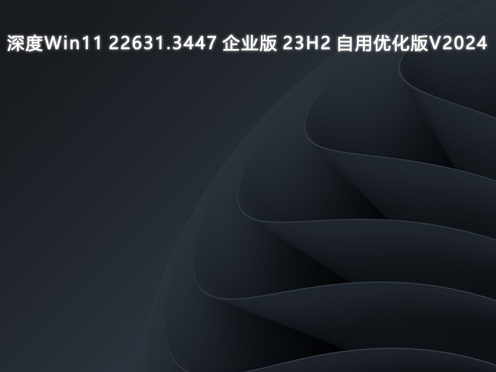 深度Win11 22631.3447 企业版 23H2 自用优化版中文正式版_深度Win11 22631.3447 企业版 23H2 自用优化版家庭版最新版