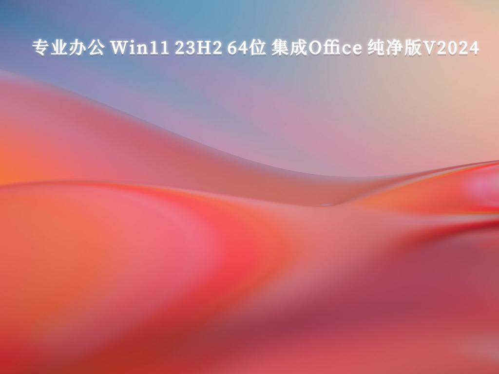 专业办公 Win11 23H2 64位 集成Office 纯净版中文版完整版_Win11 23H2 64位 集成Office 纯净版最新版下载