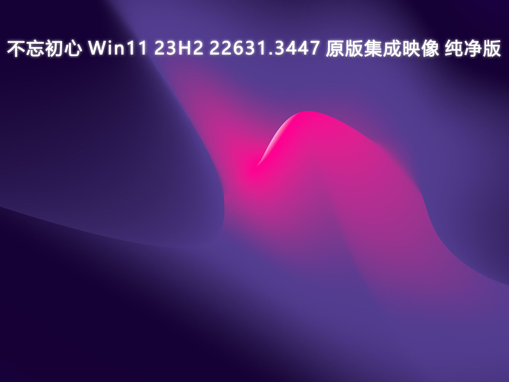 不忘初心 Win11 23H2 22631.3447 原版集成映像 纯净版中文正式版_Win11 23H2 22631.3447 原版集成映像 纯净版最新版