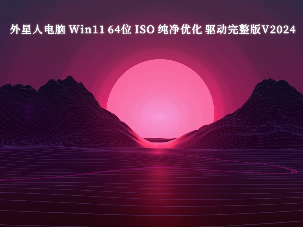 外星人电脑 Win11 64位 ISO 纯净优化 驱动完整版简体中文版_Win11 64位 ISO 纯净优化 驱动完整版专业版最新版