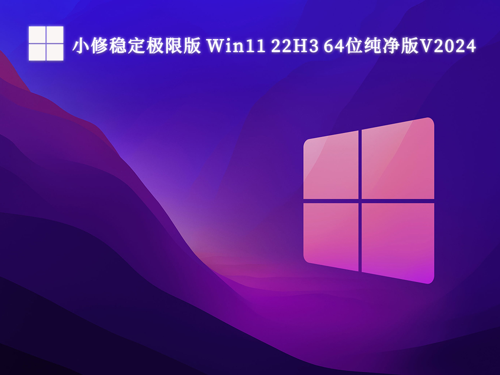 小修稳定极限版 Win11 22H3 64位纯净版中文版完整版_小修稳定极限版 Win11 22H3 64位纯净版专业版最新版