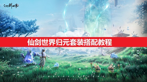 仙剑世界归元套装搭配教程分享（仙剑世界归元套装如何搭配指南）