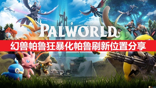 幻兽帕鲁狂暴化帕鲁刷新位置介绍（幻兽帕鲁狂暴化帕鲁刷新地点有什么）