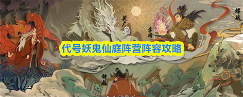 代号妖鬼仙庭阵营阵容怎么搭配 代号妖鬼仙庭阵营阵容搭配推荐